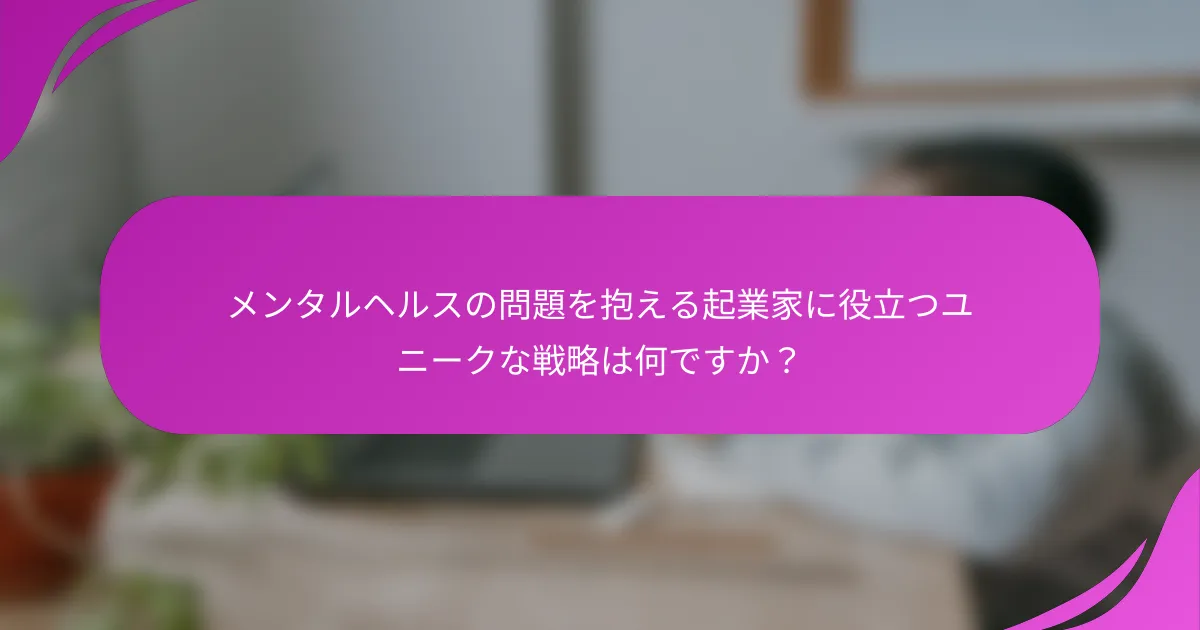 メンタルヘルスの問題を抱える起業家に役立つユニークな戦略は何ですか？