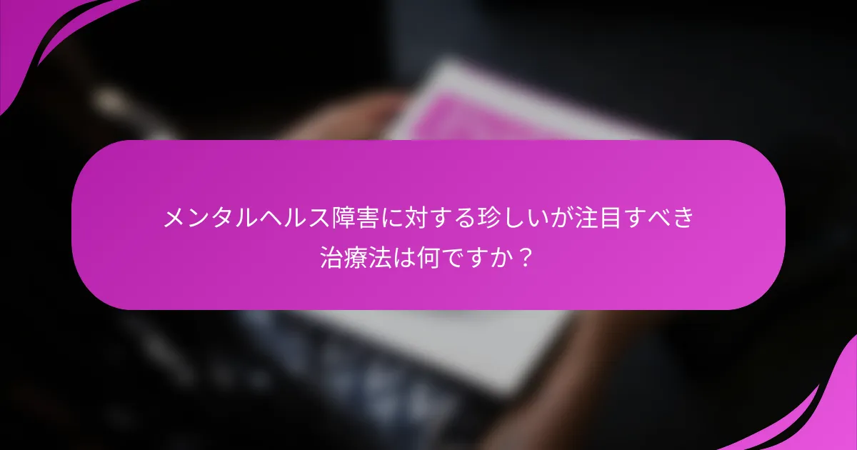 メンタルヘルス障害に対する珍しいが注目すべき治療法は何ですか？
