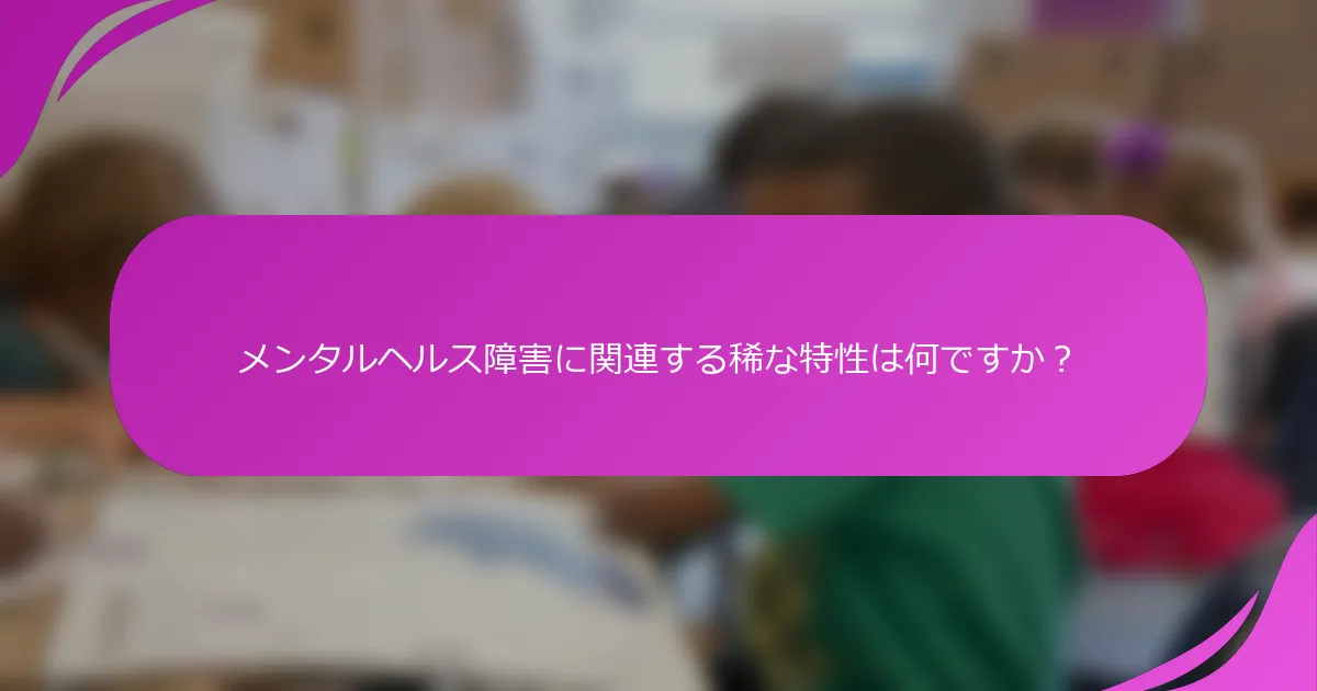 メンタルヘルス障害に関連する稀な特性は何ですか？