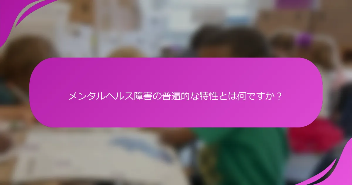 メンタルヘルス障害の普遍的な特性とは何ですか？