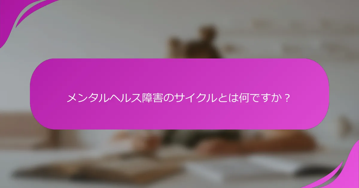 メンタルヘルス障害のサイクルとは何ですか？