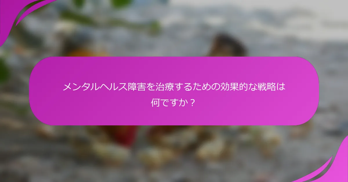 メンタルヘルス障害を治療するための効果的な戦略は何ですか？