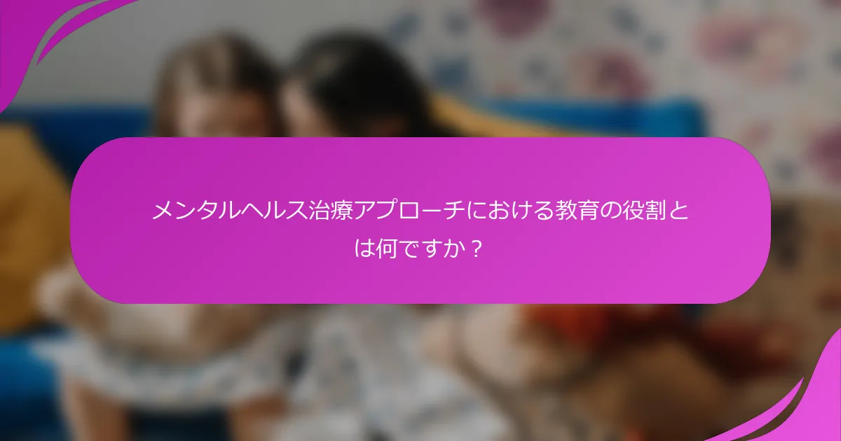 メンタルヘルス治療アプローチにおける教育の役割とは何ですか？