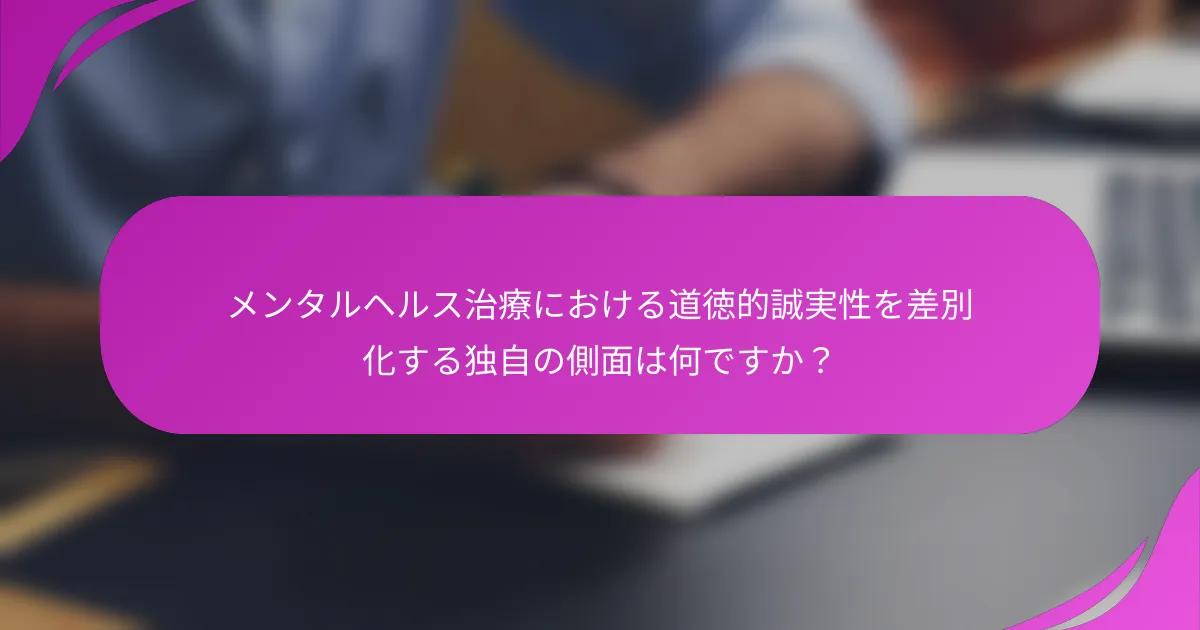 メンタルヘルス治療における道徳的誠実性を差別化する独自の側面は何ですか？