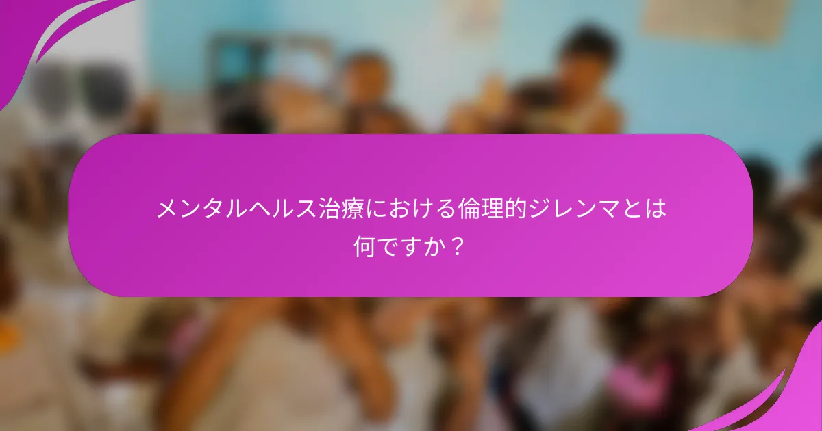 メンタルヘルス治療における倫理的ジレンマとは何ですか？