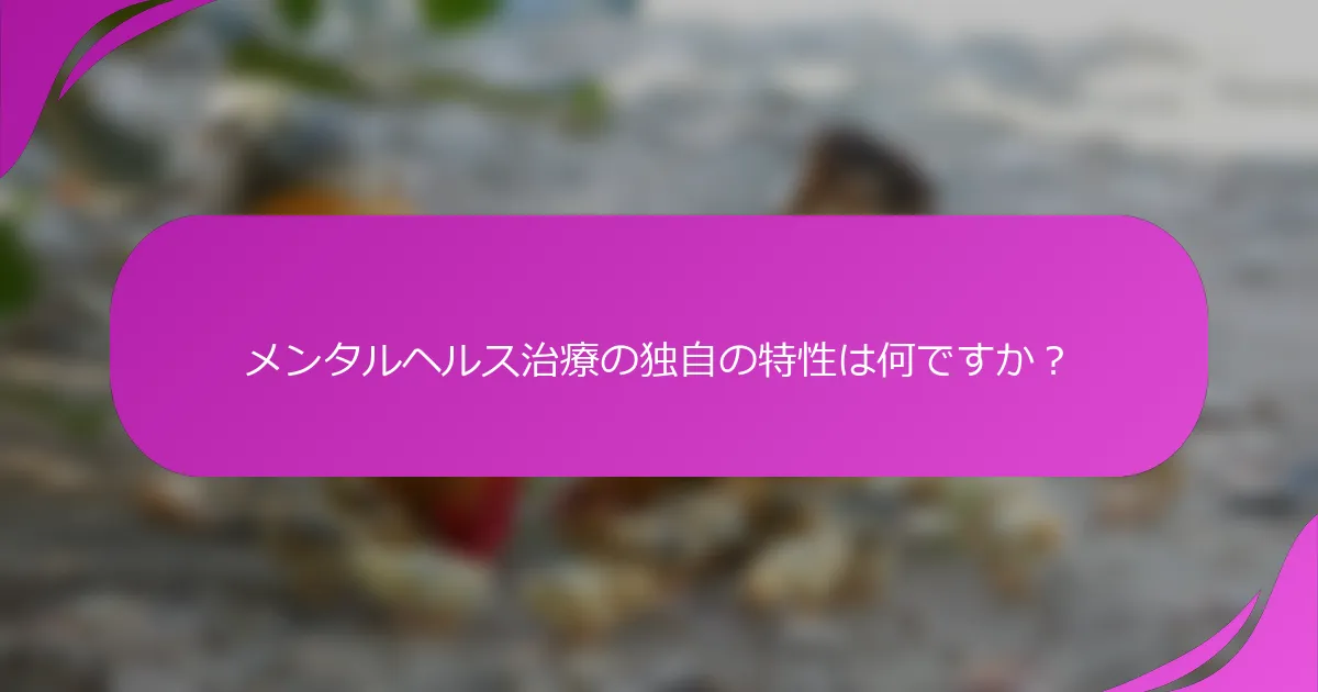メンタルヘルス治療の独自の特性は何ですか？