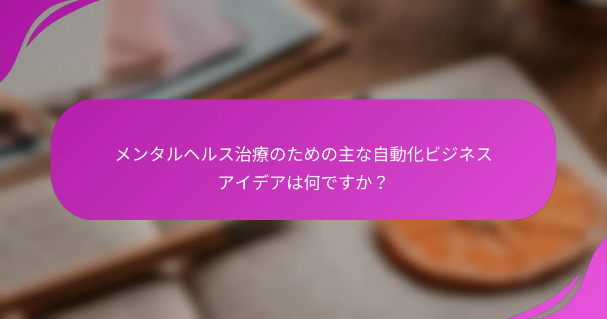 メンタルヘルス治療のための主な自動化ビジネスアイデアは何ですか？