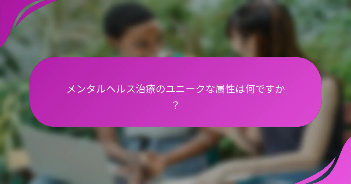 メンタルヘルス治療のユニークな属性は何ですか？