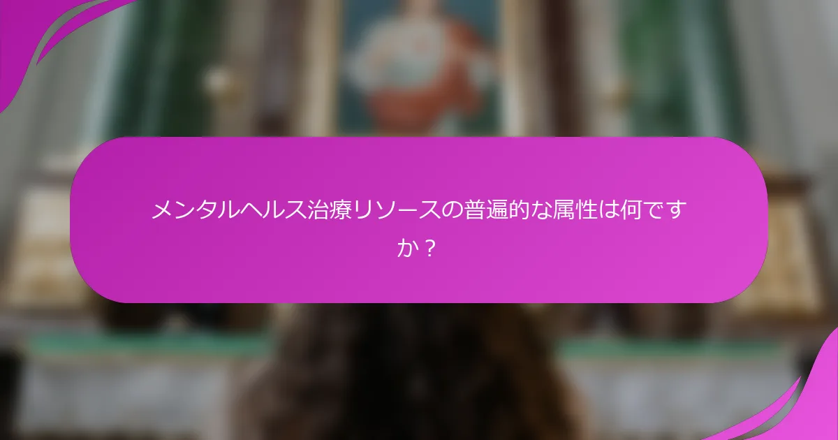 メンタルヘルス治療リソースの普遍的な属性は何ですか？