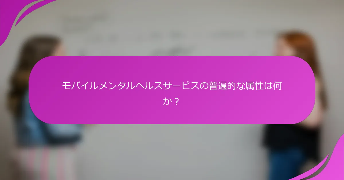 モバイルメンタルヘルスサービスの普遍的な属性は何か？