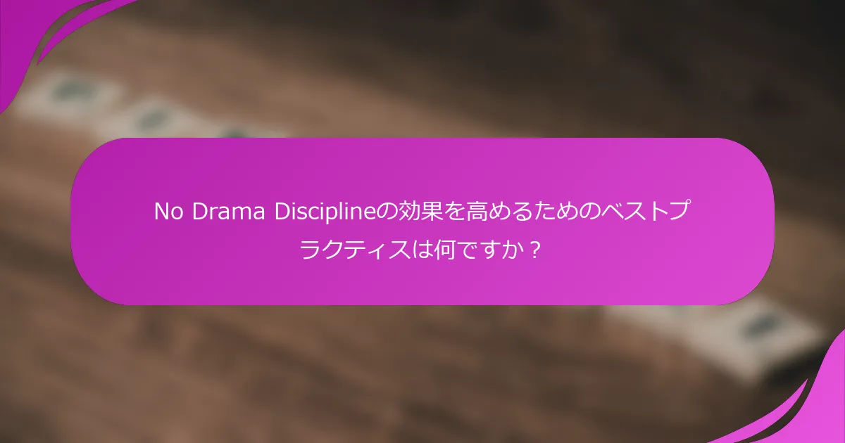 No Drama Disciplineの効果を高めるためのベストプラクティスは何ですか？
