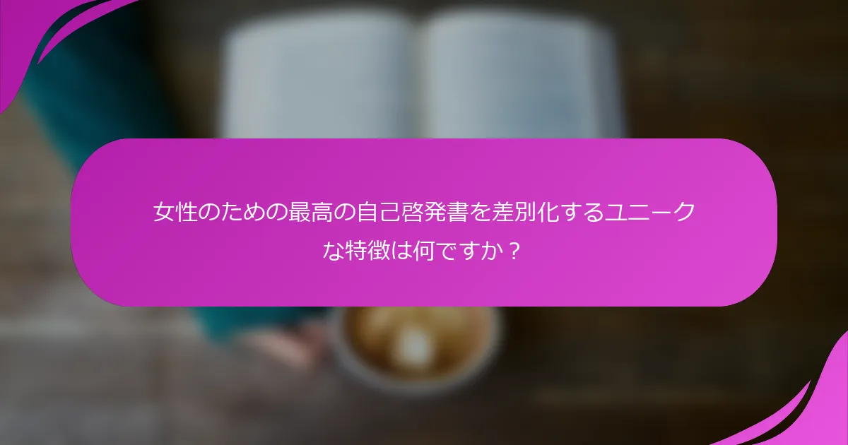女性のための最高の自己啓発書を差別化するユニークな特徴は何ですか？