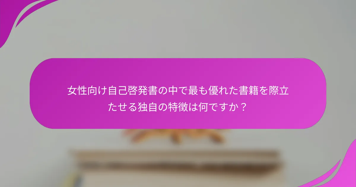 女性向け自己啓発書の中で最も優れた書籍を際立たせる独自の特徴は何ですか？