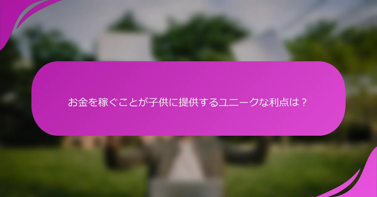 お金を稼ぐことが子供に提供するユニークな利点は？