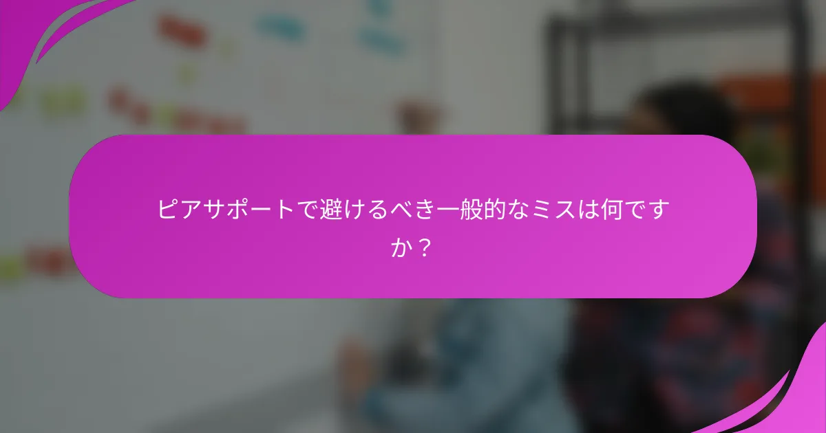 ピアサポートで避けるべき一般的なミスは何ですか？