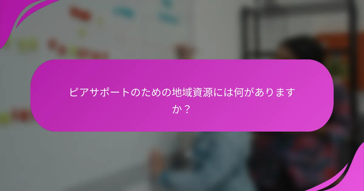 ピアサポートのための地域資源には何がありますか？