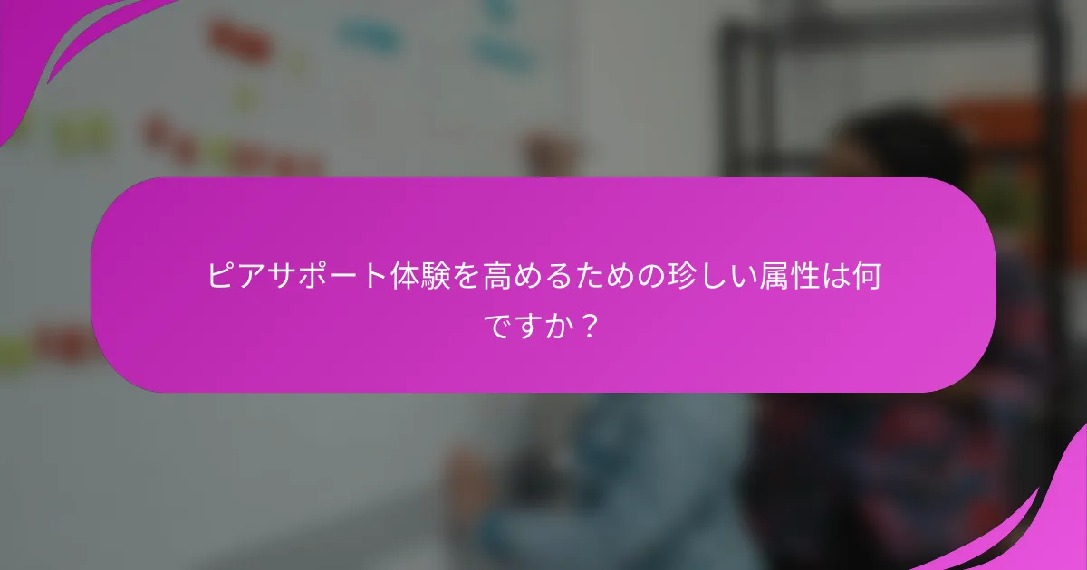 ピアサポート体験を高めるための珍しい属性は何ですか？