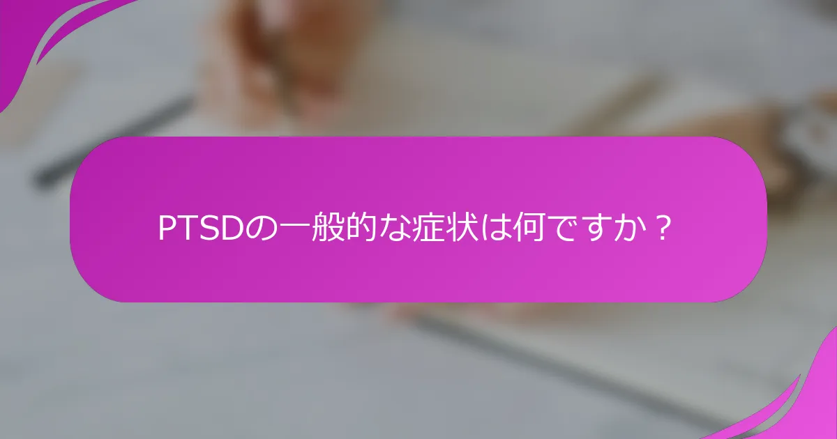 PTSDの一般的な症状は何ですか？