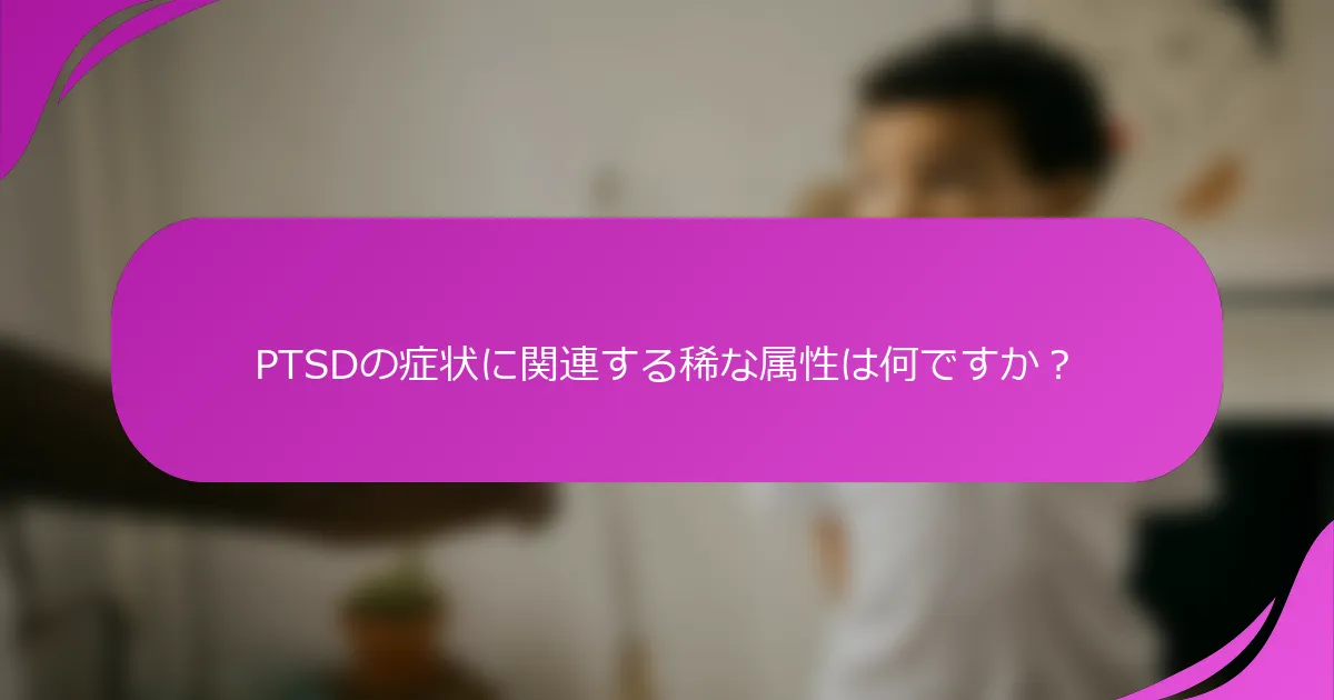 PTSDの症状に関連する稀な属性は何ですか？