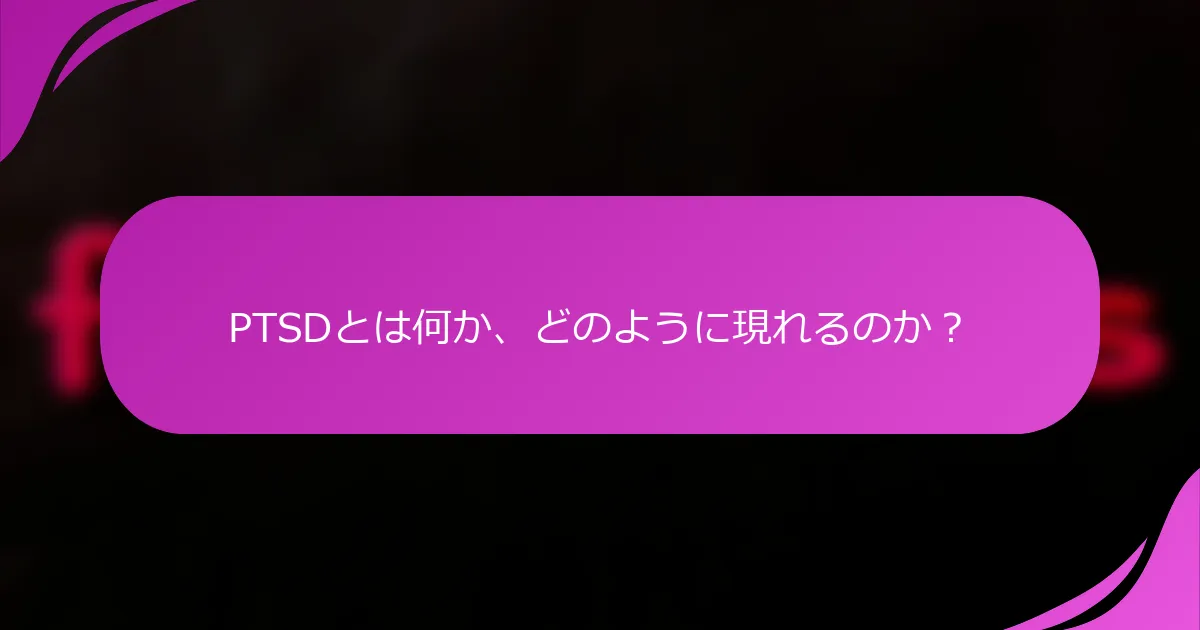PTSDとは何か、どのように現れるのか？
