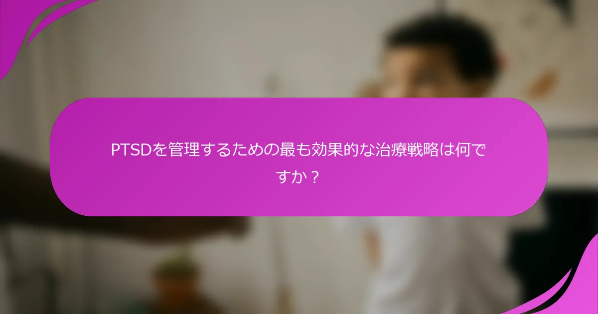 PTSDを管理するための最も効果的な治療戦略は何ですか？