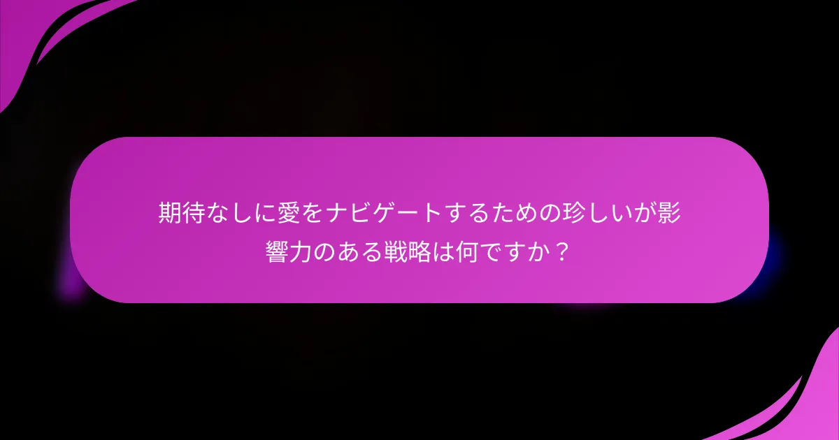 期待なしに愛をナビゲートするための珍しいが影響力のある戦略は何ですか？