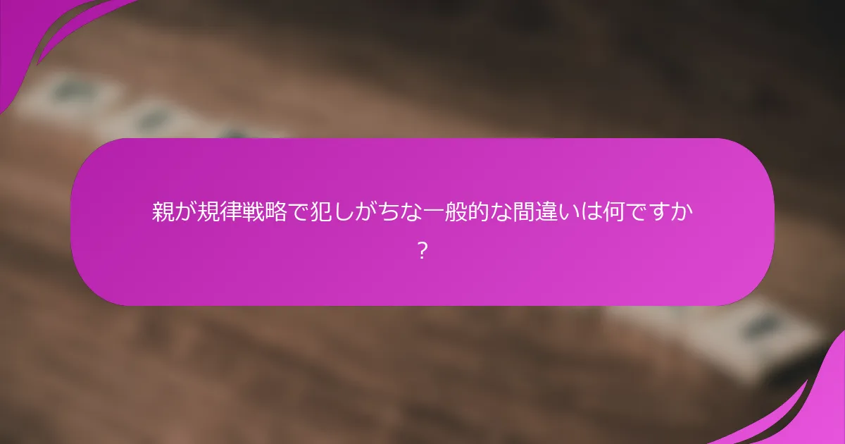 親が規律戦略で犯しがちな一般的な間違いは何ですか？