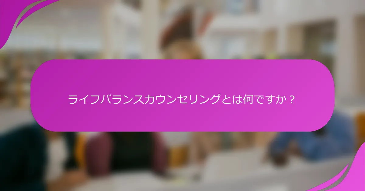ライフバランスカウンセリングとは何ですか？