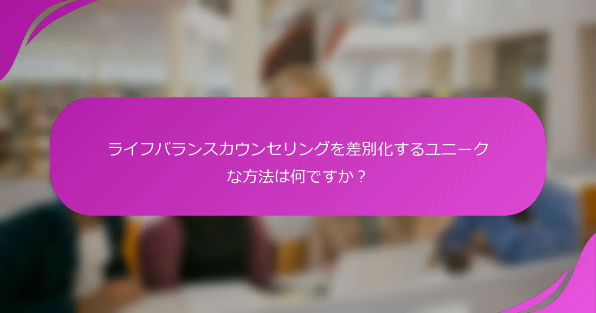 ライフバランスカウンセリングを差別化するユニークな方法は何ですか？
