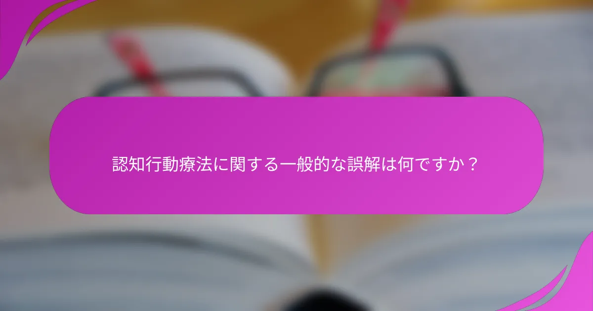 認知行動療法に関する一般的な誤解は何ですか？