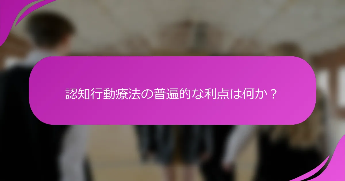 認知行動療法の普遍的な利点は何か？
