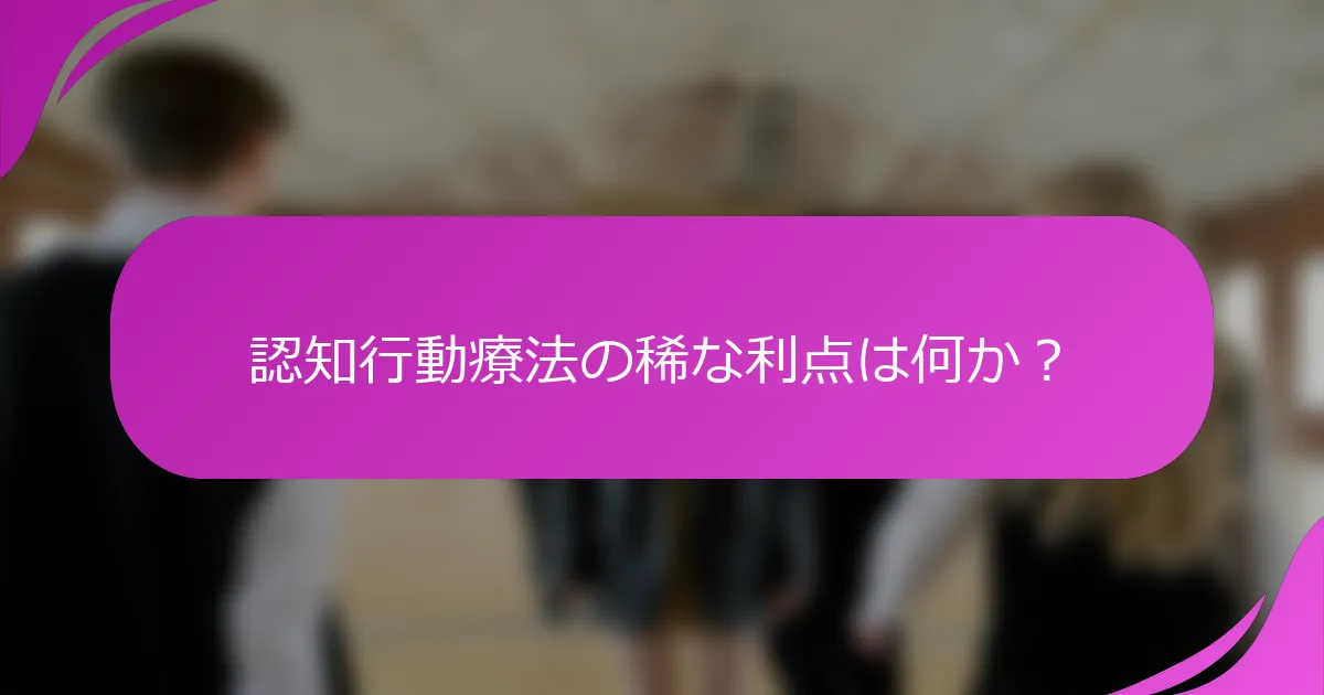 認知行動療法の稀な利点は何か？