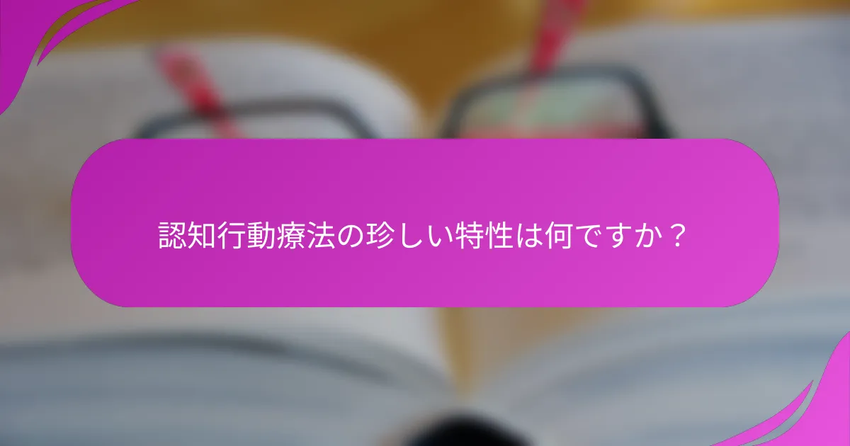 認知行動療法の珍しい特性は何ですか？
