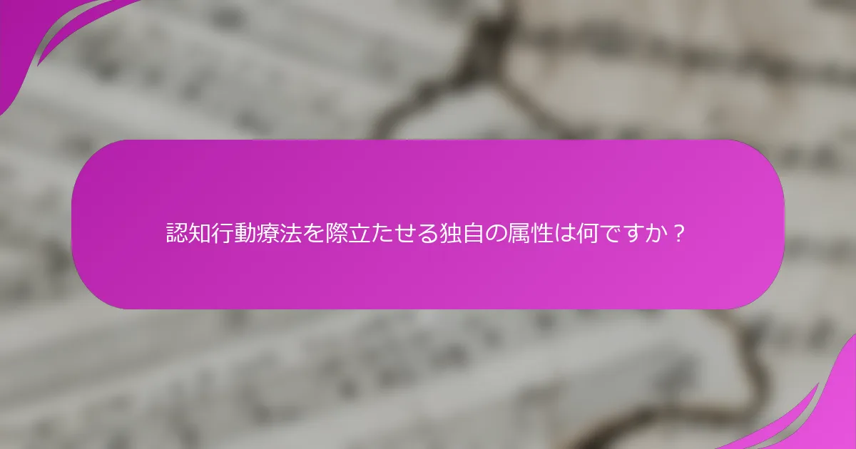 認知行動療法を際立たせる独自の属性は何ですか？
