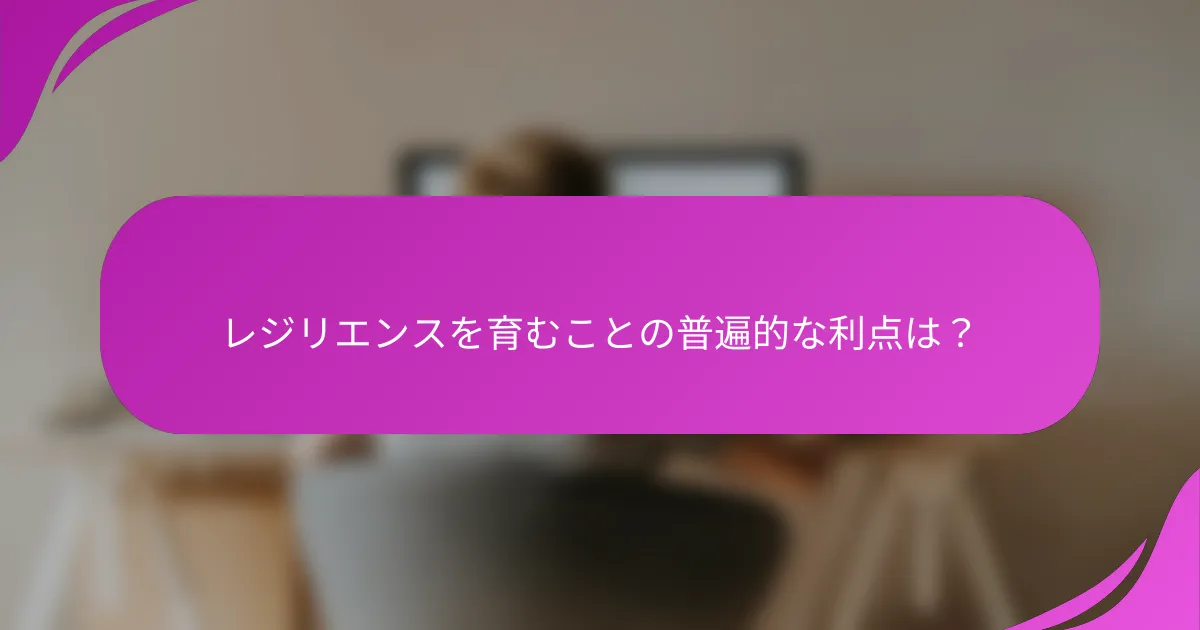 レジリエンスを育むことの普遍的な利点は？