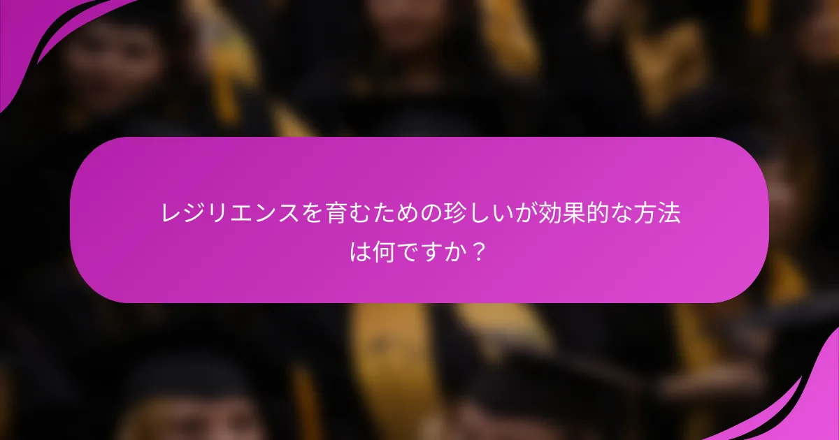 レジリエンスを育むための珍しいが効果的な方法は何ですか？