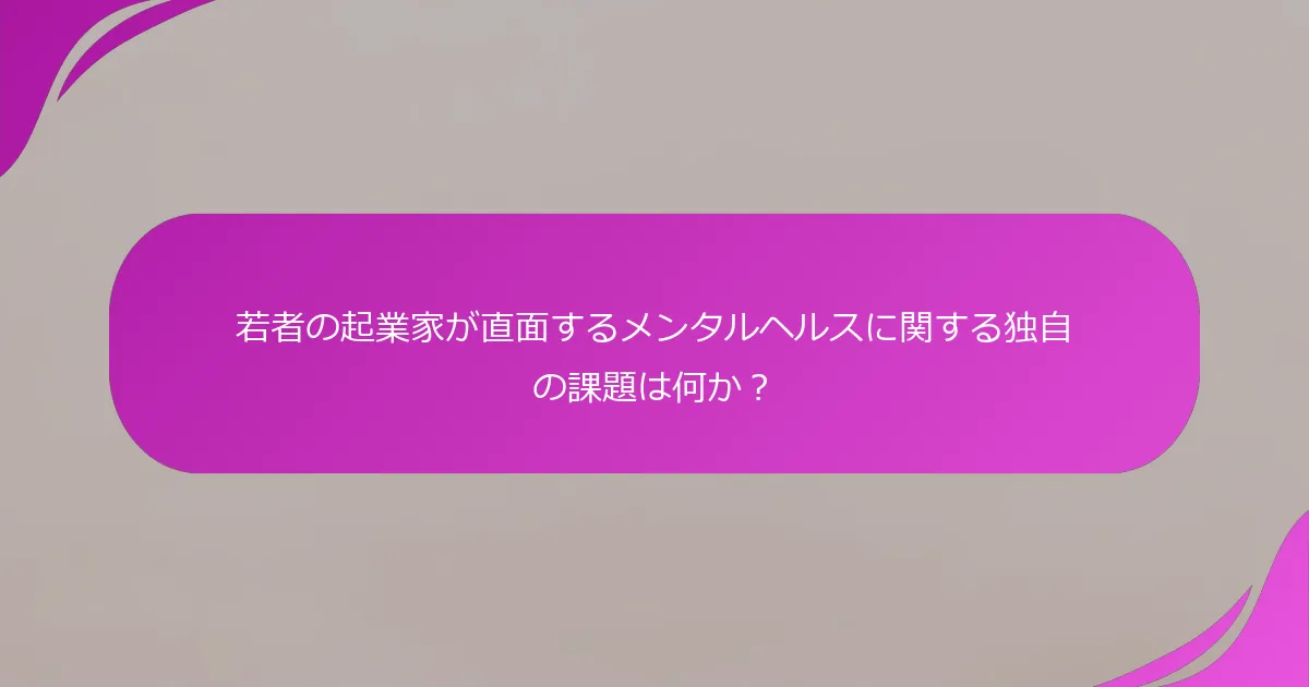 若者の起業家が直面するメンタルヘルスに関する独自の課題は何か？