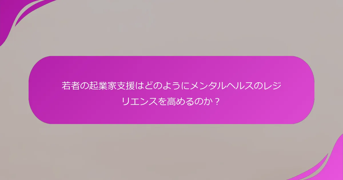 若者の起業家支援はどのようにメンタルヘルスのレジリエンスを高めるのか？