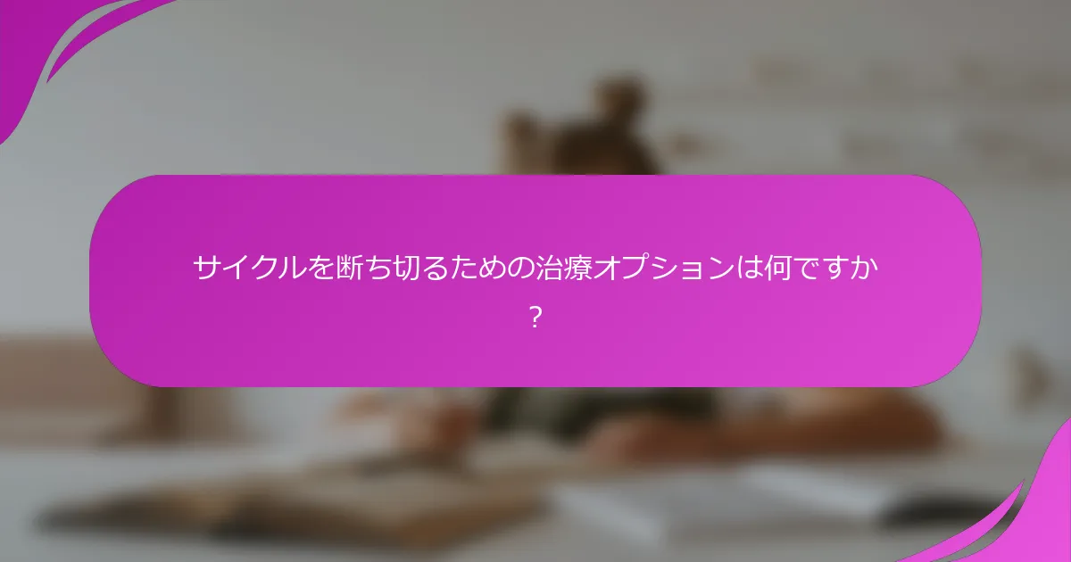 サイクルを断ち切るための治療オプションは何ですか？
