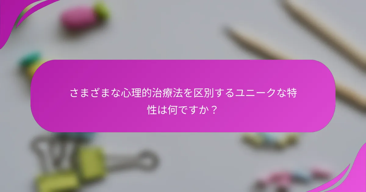 さまざまな心理的治療法を区別するユニークな特性は何ですか？