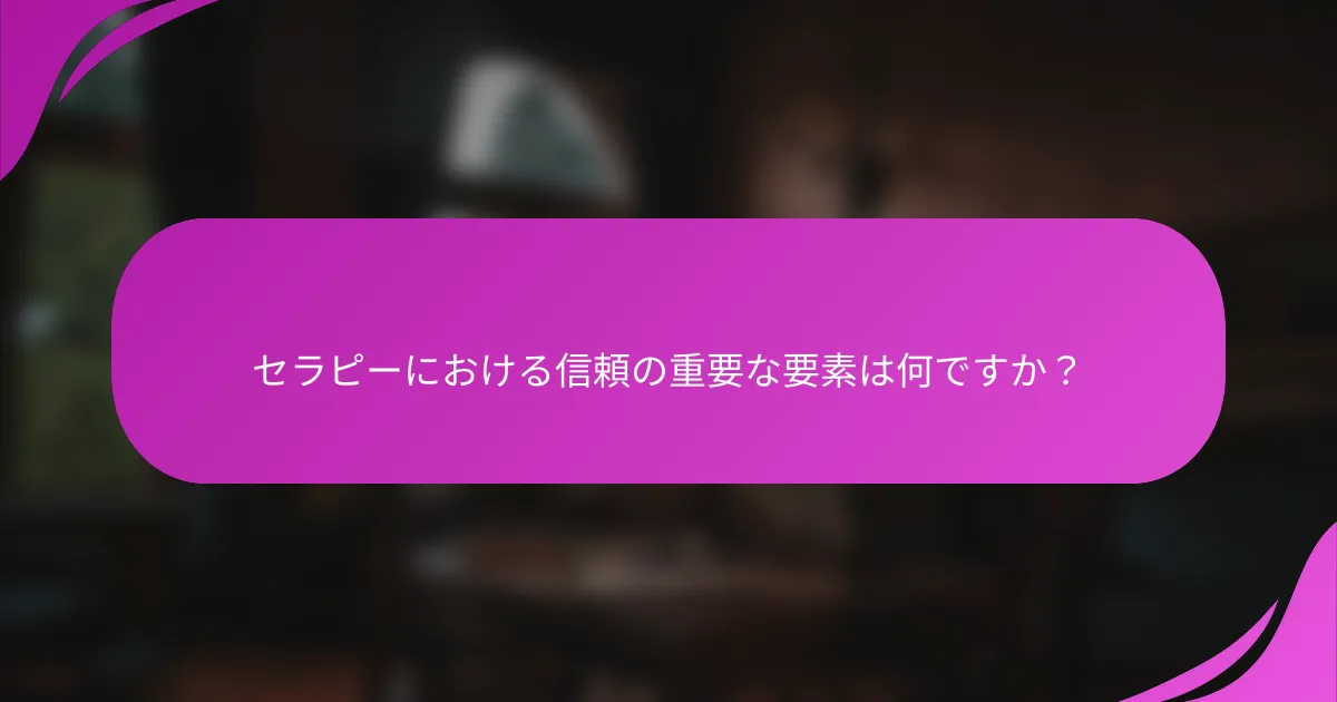 セラピーにおける信頼の重要な要素は何ですか？