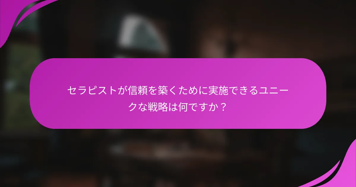 セラピストが信頼を築くために実施できるユニークな戦略は何ですか？