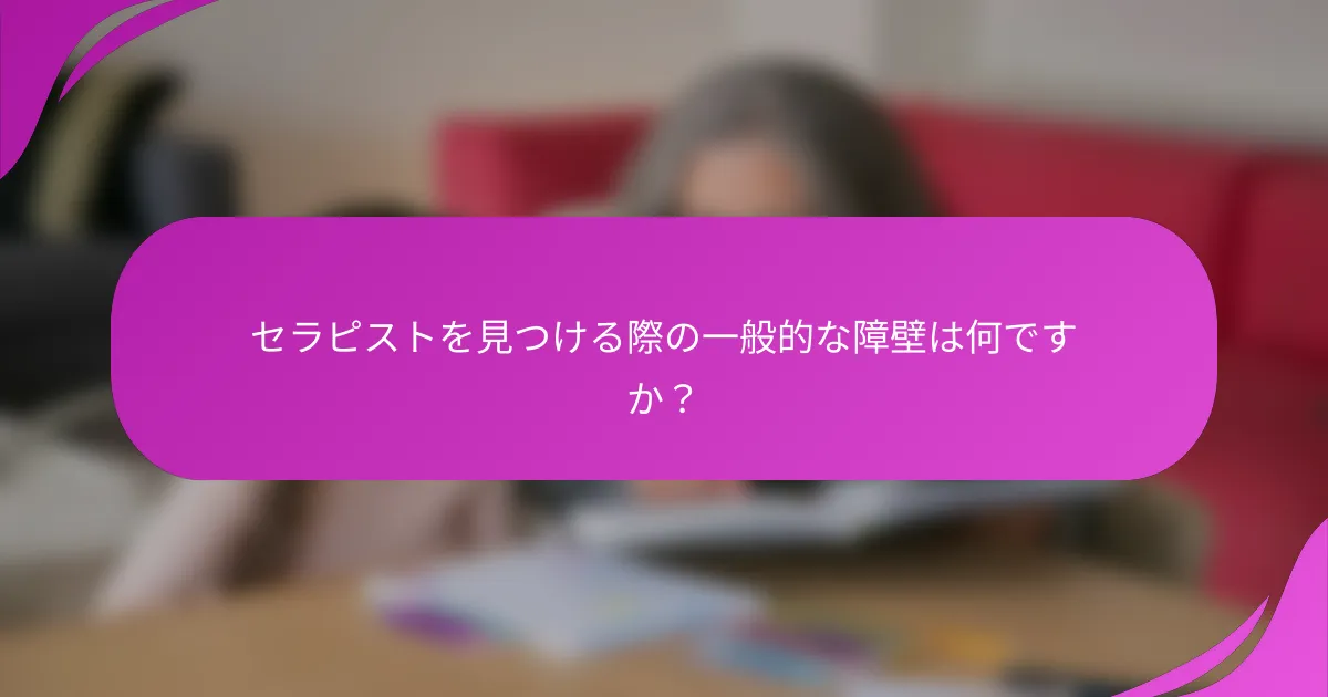 セラピストを見つける際の一般的な障壁は何ですか？