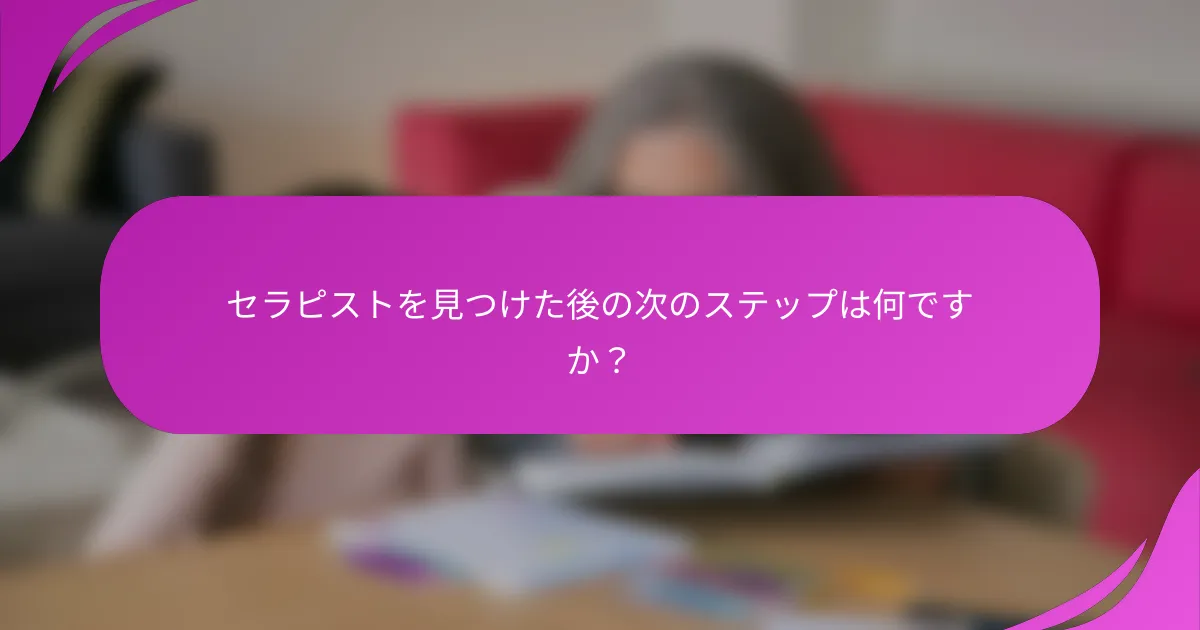 セラピストを見つけた後の次のステップは何ですか？