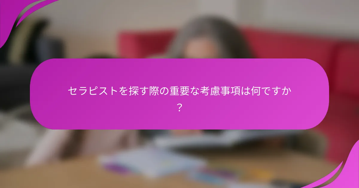 セラピストを探す際の重要な考慮事項は何ですか？