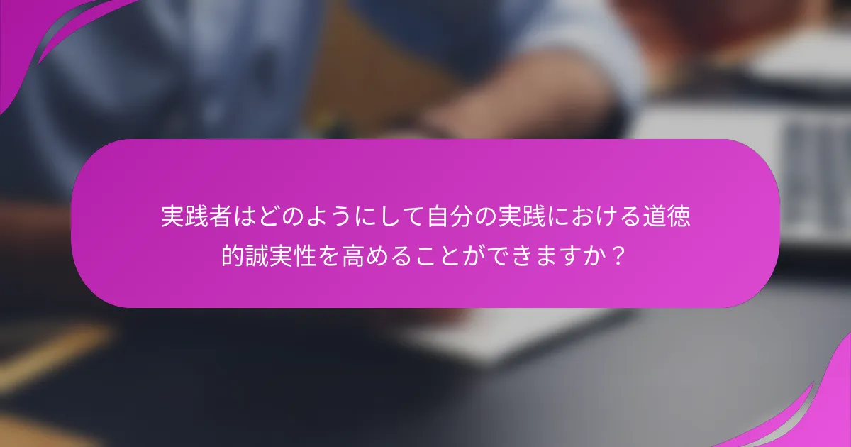 実践者はどのようにして自分の実践における道徳的誠実性を高めることができますか？
