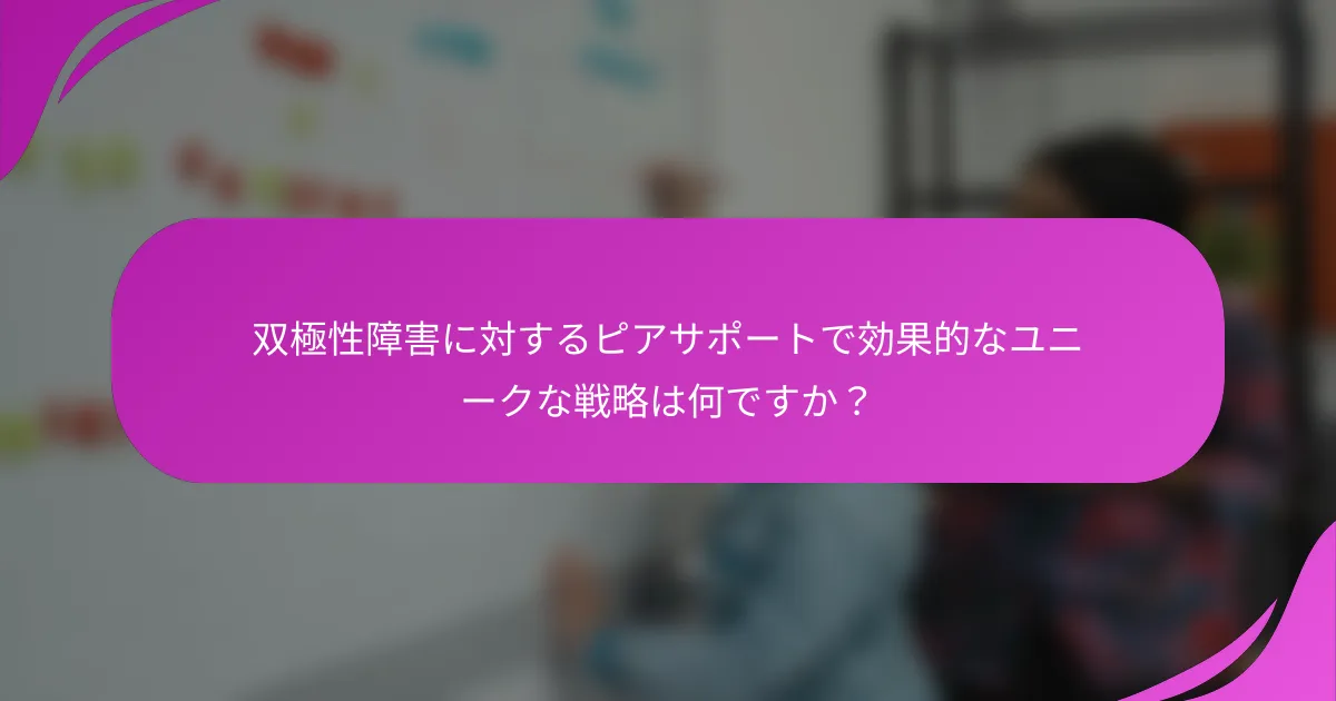 双極性障害に対するピアサポートで効果的なユニークな戦略は何ですか？