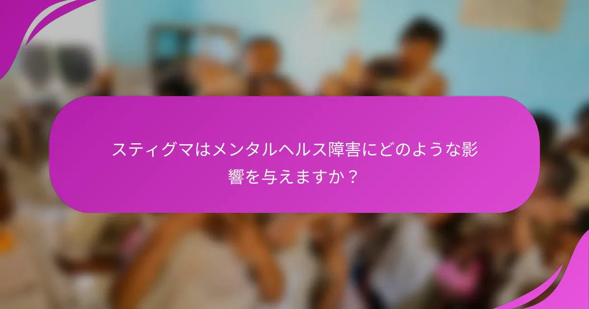 スティグマはメンタルヘルス障害にどのような影響を与えますか？