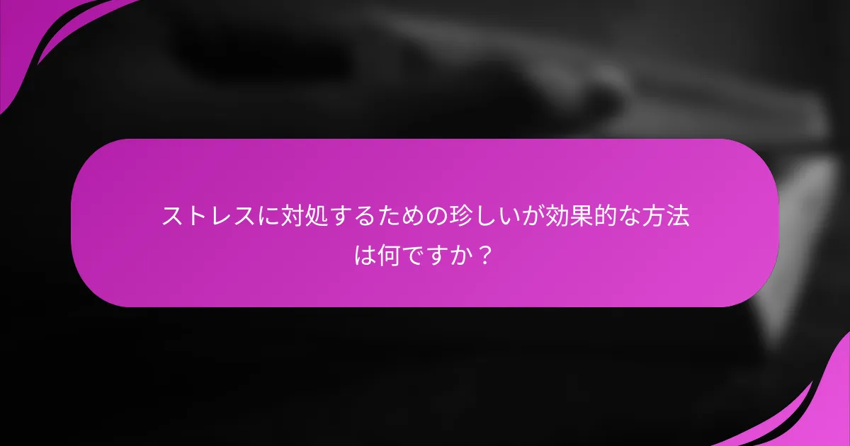 ストレスに対処するための珍しいが効果的な方法は何ですか？
