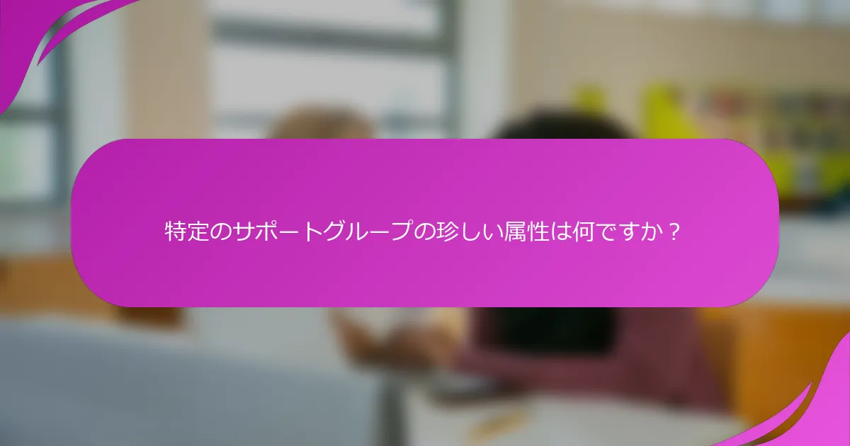 特定のサポートグループの珍しい属性は何ですか？